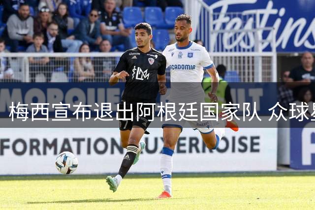 梅西宣布退出阿根廷国家队 众球星深情送别